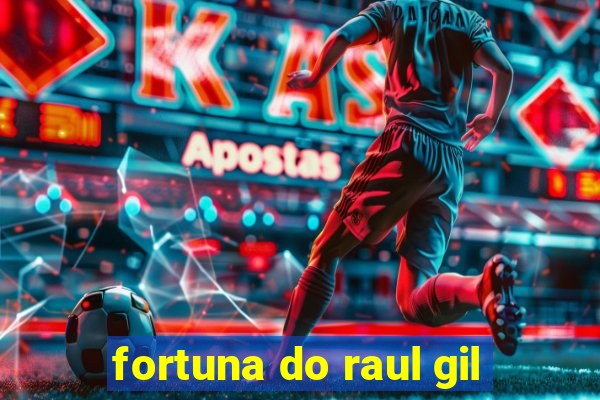 fortuna do raul gil